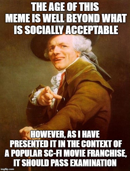 Joseph Ducreux Meme | THE AGE OF THIS MEME IS WELL BEYOND WHAT IS SOCIALLY ACCEPTABLE; HOWEVER, AS I HAVE PRESENTED IT IN THE CONTEXT OF A POPULAR SC-FI MOVIE FRANCHISE, IT SHOULD PASS EXAMINATION | image tagged in memes,joseph ducreux,memes | made w/ Imgflip meme maker