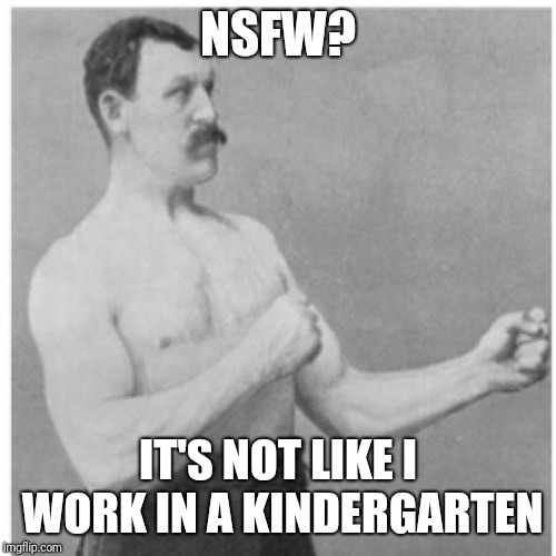 Overly Manly Man | NSFW? IT'S NOT LIKE I WORK IN A KINDERGARTEN | image tagged in memes,overly manly man | made w/ Imgflip meme maker