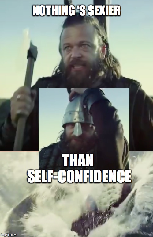 Orm Raiding | NOTHING 'S SEXIER; THAN SELF-CONFIDENCE | image tagged in sexy | made w/ Imgflip meme maker