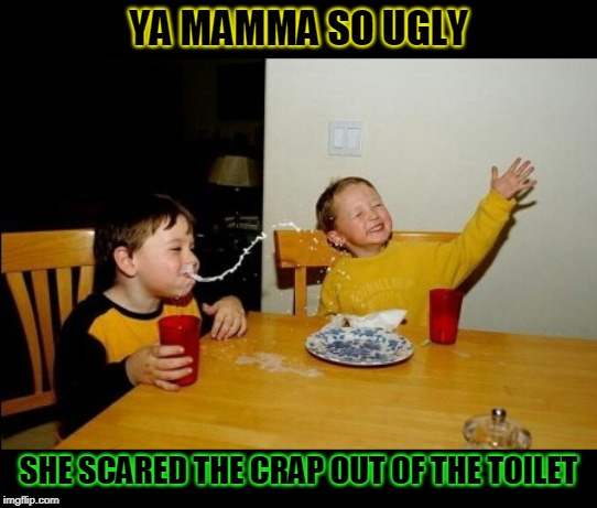 Ya mama so ugly.... | YA MAMMA SO UGLY; SHE SCARED THE CRAP OUT OF THE TOILET | image tagged in memes,yo mamas so fat,nixieknox | made w/ Imgflip meme maker