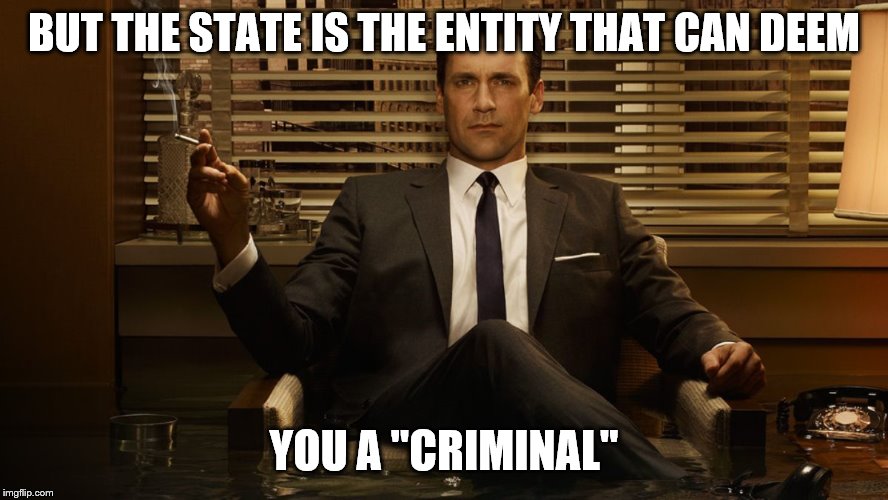 MadMen | BUT THE STATE IS THE ENTITY THAT CAN DEEM YOU A "CRIMINAL" | image tagged in madmen | made w/ Imgflip meme maker