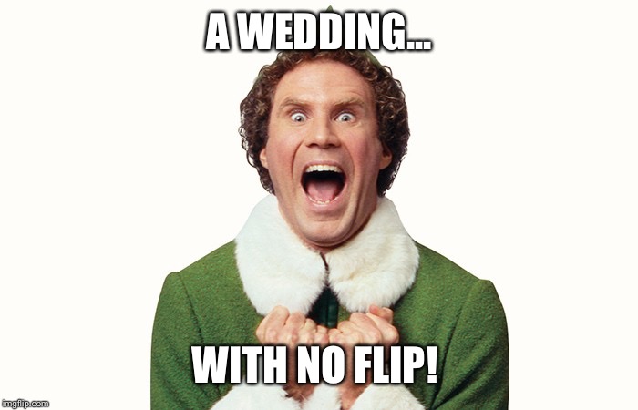 Buddy the elf excited | A WEDDING... WITH NO FLIP! | image tagged in buddy the elf excited | made w/ Imgflip meme maker