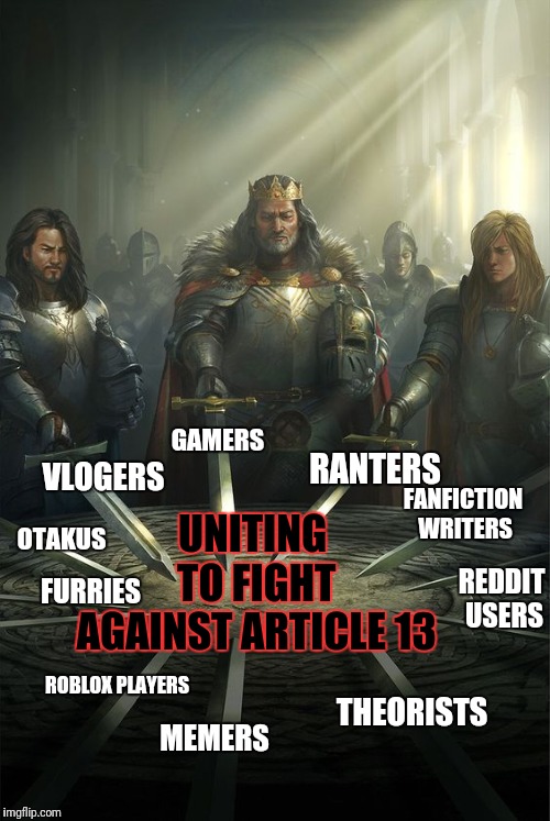 Knights of the Round Table | GAMERS; RANTERS; VLOGERS; UNITING TO FIGHT AGAINST ARTICLE 13; FANFICTION WRITERS; OTAKUS; REDDIT USERS; FURRIES; ROBLOX PLAYERS; THEORISTS; MEMERS | image tagged in knights of the round table,saveyourinternet | made w/ Imgflip meme maker