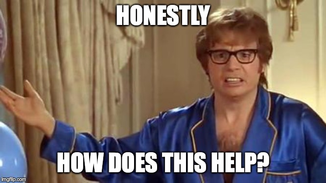 Austin Powers Honestly | HONESTLY; HOW DOES THIS HELP? | image tagged in memes,austin powers honestly | made w/ Imgflip meme maker