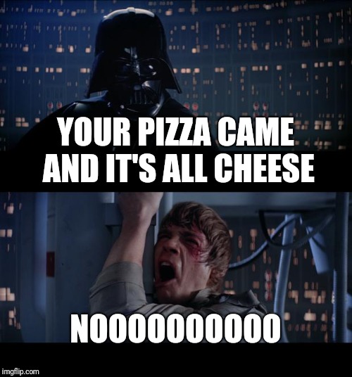 Star Wars No Meme | YOUR PIZZA CAME AND IT'S ALL CHEESE NOOOOOOOOOO | image tagged in memes,star wars no | made w/ Imgflip meme maker