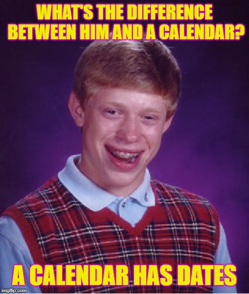 Bad Luck Brian Meme | WHAT'S THE DIFFERENCE BETWEEN HIM AND A CALENDAR? A CALENDAR HAS DATES | image tagged in memes,bad luck brian | made w/ Imgflip meme maker