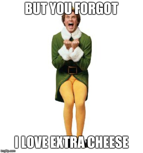 buddy the elf excited | BUT YOU FORGOT I LOVE EXTRA CHEESE | image tagged in buddy the elf excited | made w/ Imgflip meme maker