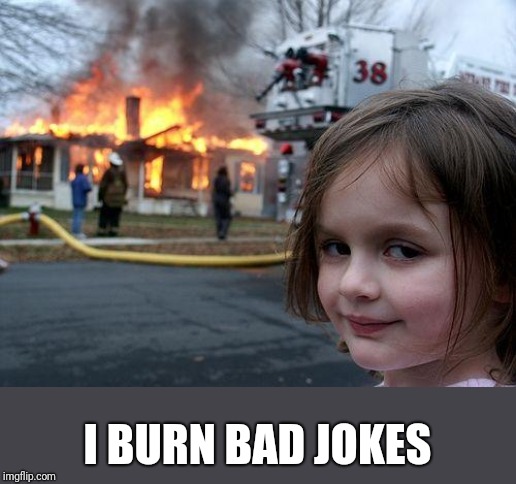 Disaster Girl Meme | I BURN BAD JOKES | image tagged in memes,disaster girl | made w/ Imgflip meme maker