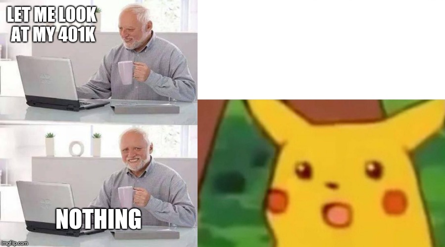 LET ME LOOK AT MY 401K; NOTHING | image tagged in memes,hide the pain harold,surprised pikachu | made w/ Imgflip meme maker