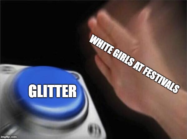 Blank Nut Button Meme | WHITE GIRLS AT FESTIVALS; GLITTER | image tagged in memes,blank nut button,glitter,white girls,white girl,festival | made w/ Imgflip meme maker