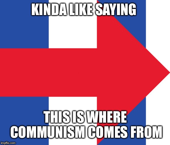 Hillary Campaign Logo | KINDA LIKE SAYING THIS IS WHERE COMMUNISM COMES FROM | image tagged in hillary campaign logo | made w/ Imgflip meme maker