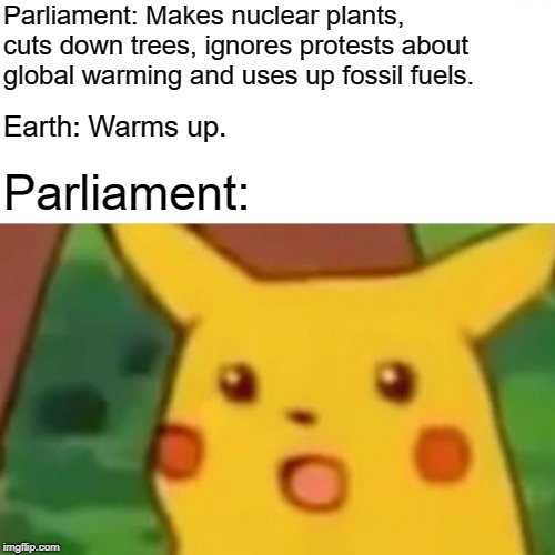 Surprised Pikachu | Parliament: Makes nuclear plants, cuts down trees, ignores protests about global warming and uses up fossil fuels. Earth: Warms up. Parliament: | image tagged in memes,surprised pikachu,government,parliament,global warming,stupid | made w/ Imgflip meme maker