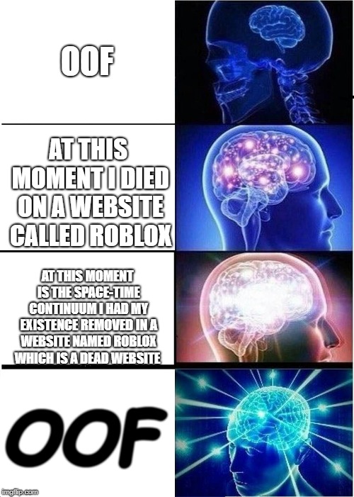 Expanding Brain Meme | OOF; AT THIS MOMENT I DIED ON A WEBSITE CALLED ROBLOX; AT THIS MOMENT IS THE SPACE-TIME CONTINUUM I HAD MY EXISTENCE REMOVED IN A WEBSITE NAMED ROBLOX WHICH IS A DEAD WEBSITE; OOF | image tagged in memes,expanding brain | made w/ Imgflip meme maker