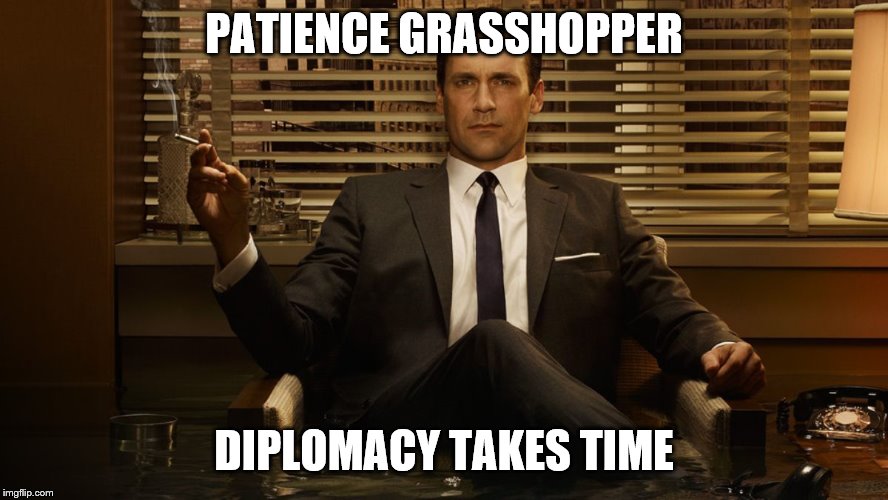 MadMen | PATIENCE GRASSHOPPER DIPLOMACY TAKES TIME | image tagged in madmen | made w/ Imgflip meme maker