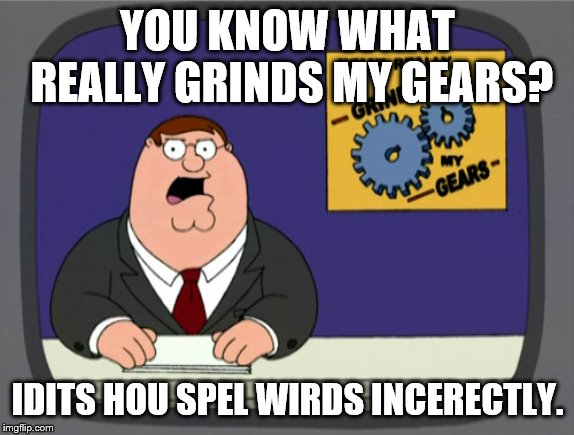 Peter Griffin News | YOU KNOW WHAT REALLY GRINDS MY GEARS? IDITS HOU SPEL WIRDS INCERECTLY. | image tagged in memes,peter griffin news | made w/ Imgflip meme maker