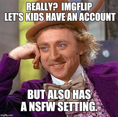 Creepy Condescending Wonka Meme | REALLY?  IMGFLIP LET'S KIDS HAVE AN ACCOUNT BUT ALSO HAS A NSFW SETTING. | image tagged in memes,creepy condescending wonka | made w/ Imgflip meme maker