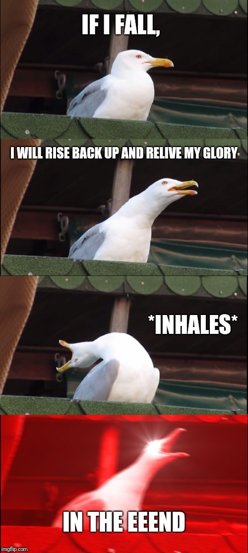 Inhaling Seagull Meme | IF I FALL, I WILL RISE BACK UP AND RELIVE MY GLORY; *INHALES*; IN THE EEEND | image tagged in memes,inhaling seagull | made w/ Imgflip meme maker