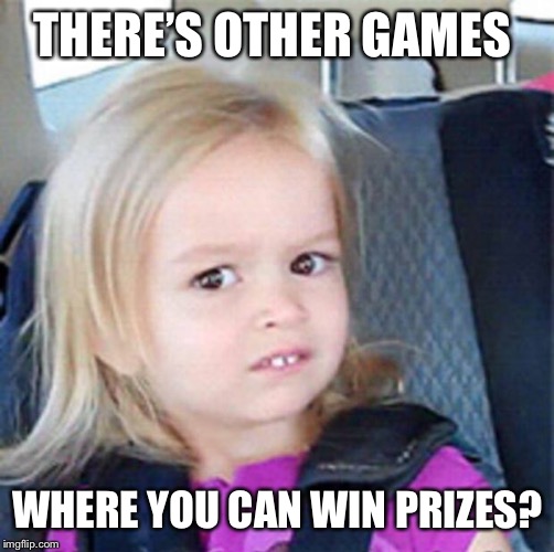 Confused Little Girl | THERE’S OTHER GAMES WHERE YOU CAN WIN PRIZES? | image tagged in confused little girl | made w/ Imgflip meme maker