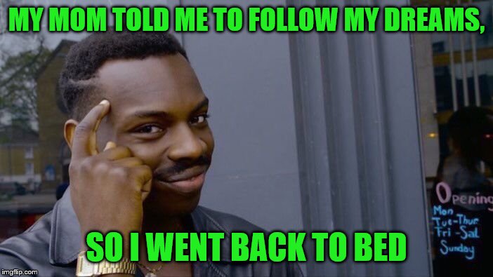 Roll Safe Think About It | MY MOM TOLD ME TO FOLLOW MY DREAMS, SO I WENT BACK TO BED | image tagged in memes,roll safe think about it | made w/ Imgflip meme maker