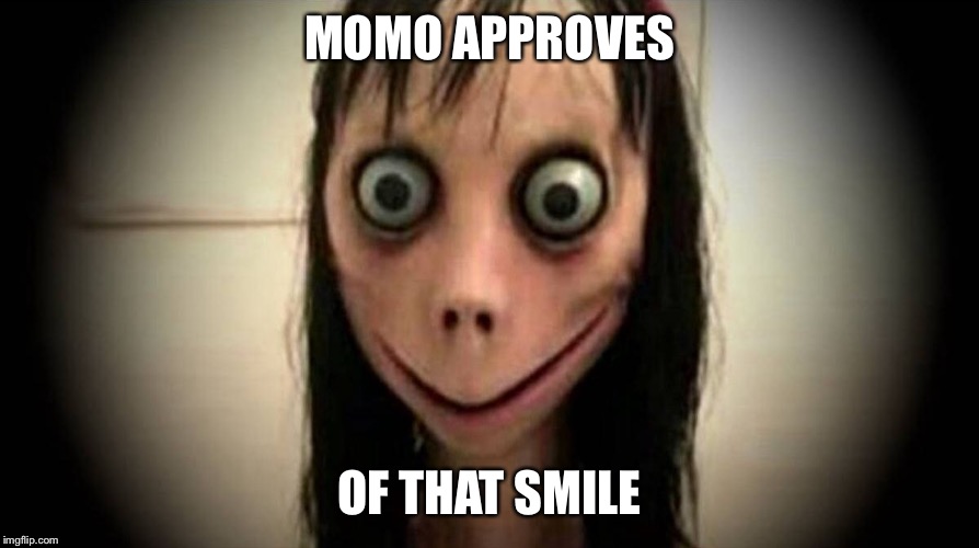 MoMo, The Whatsapp Girl | MOMO APPROVES OF THAT SMILE | image tagged in momo the whatsapp girl | made w/ Imgflip meme maker