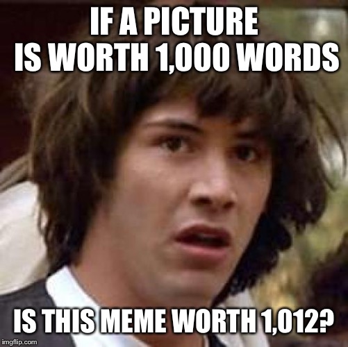 Conspiracy Keanu Meme | IF A PICTURE IS WORTH 1,000 WORDS; IS THIS MEME WORTH 1,012? | image tagged in memes,conspiracy keanu | made w/ Imgflip meme maker