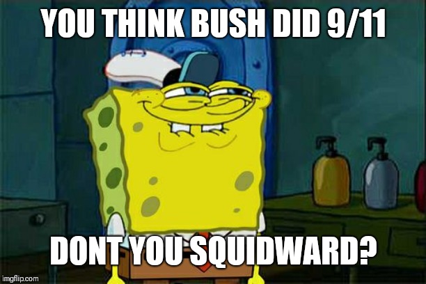 Don't You Squidward Meme | YOU THINK BUSH DID 9/11; DONT YOU SQUIDWARD? | image tagged in memes,dont you squidward | made w/ Imgflip meme maker