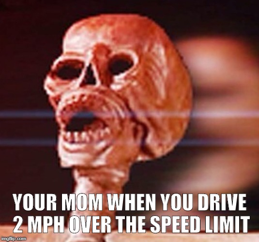Mom and Driving | YOUR MOM WHEN YOU DRIVE 2 MPH OVER THE SPEED LIMIT | image tagged in driving,mom | made w/ Imgflip meme maker