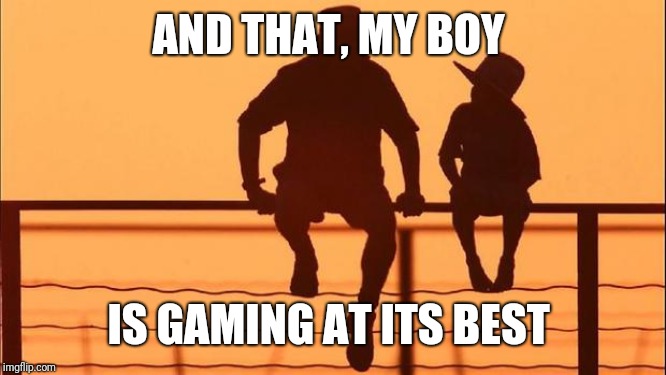 Cowboy father and son | AND THAT, MY BOY IS GAMING AT ITS BEST | image tagged in cowboy father and son | made w/ Imgflip meme maker