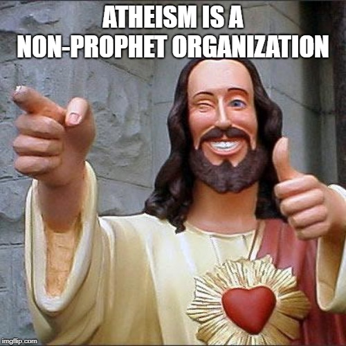Buddy Christ | ATHEISM IS A NON-PROPHET ORGANIZATION | image tagged in memes,buddy christ | made w/ Imgflip meme maker