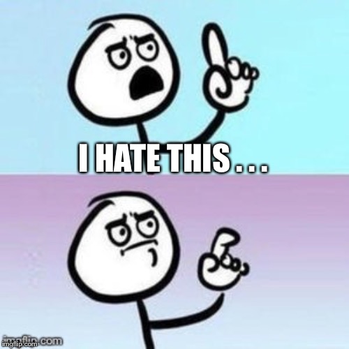 Nevermind | I HATE THIS . . . | image tagged in nevermind | made w/ Imgflip meme maker