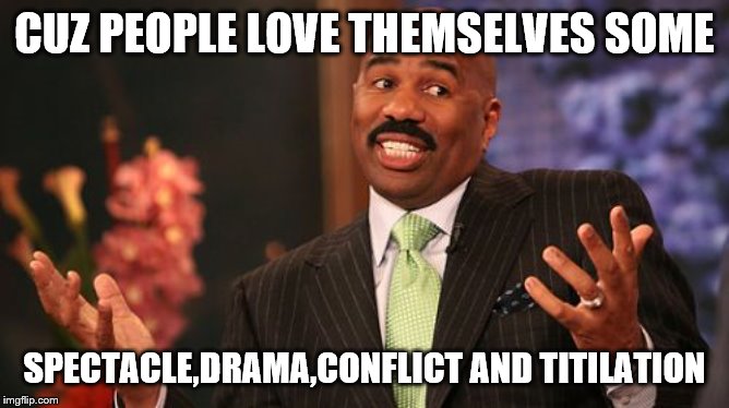 Steve Harvey Meme | CUZ PEOPLE LOVE THEMSELVES SOME SPECTACLE,DRAMA,CONFLICT AND TITILATION | image tagged in memes,steve harvey | made w/ Imgflip meme maker