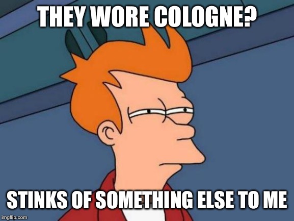 Futurama Fry Meme | THEY WORE COLOGNE? STINKS OF SOMETHING ELSE TO ME | image tagged in memes,futurama fry | made w/ Imgflip meme maker