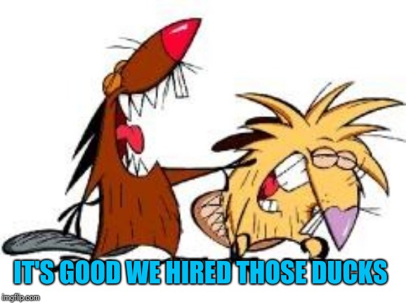 IT'S GOOD WE HIRED THOSE DUCKS | image tagged in laughing,mice,ducks,arms | made w/ Imgflip meme maker