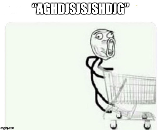 “AGHDJSJSJSHDJG” | image tagged in smart shopping | made w/ Imgflip meme maker