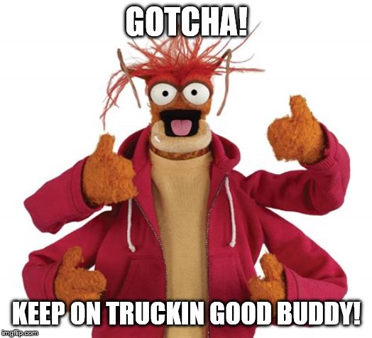GOTCHA! KEEP ON TRUCKIN GOOD BUDDY! | made w/ Imgflip meme maker