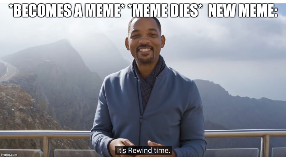 It's rewind time | *BECOMES A MEME* *MEME DIES*  NEW MEME: | image tagged in it's rewind time | made w/ Imgflip meme maker