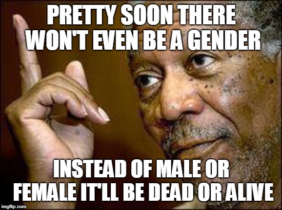 He's Right You Know | PRETTY SOON THERE WON'T EVEN BE A GENDER; INSTEAD OF MALE OR FEMALE IT'LL BE DEAD OR ALIVE | image tagged in he's right you know | made w/ Imgflip meme maker