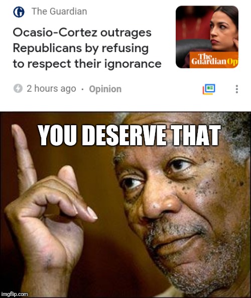 This | YOU DESERVE THAT | image tagged in this morgan freeman,alexandria ocasio-cortez,ocasio-cortez | made w/ Imgflip meme maker