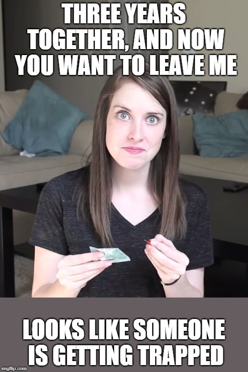 THREE YEARS TOGETHER, AND NOW YOU WANT TO LEAVE ME LOOKS LIKE SOMEONE IS GETTING TRAPPED | made w/ Imgflip meme maker