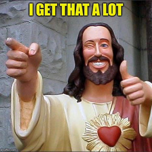Buddy Christ Meme | I GET THAT A LOT | image tagged in memes,buddy christ | made w/ Imgflip meme maker