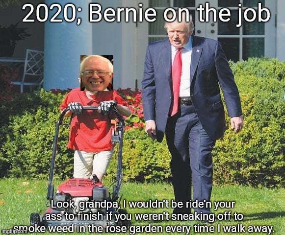 2020; Bernie on the job; Look, grandpa, I wouldn't be ride'n your ass to finish if you weren't sneaking off to smoke weed in the rose garden every time I walk away. | image tagged in bernie sanders,white house,2020,trump | made w/ Imgflip meme maker
