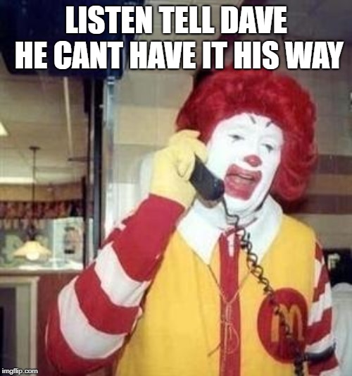 Ronald McDonald Temp | LISTEN TELL DAVE HE CANT HAVE IT HIS WAY | image tagged in ronald mcdonald temp | made w/ Imgflip meme maker