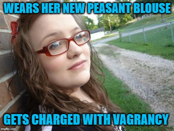 Bad Luck Hannah |  WEARS HER NEW PEASANT BLOUSE; GETS CHARGED WITH VAGRANCY | image tagged in memes,bad luck hannah,funny memes,clothes,girl | made w/ Imgflip meme maker