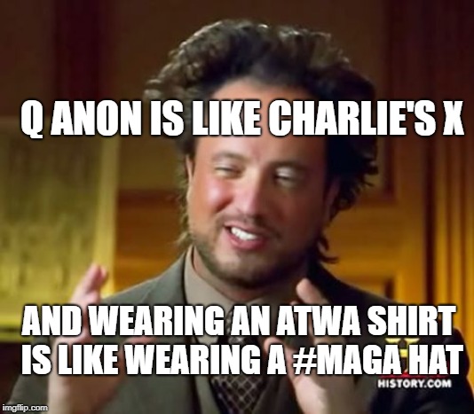 Ancient Aliens Meme | Q ANON IS LIKE CHARLIE'S X; AND WEARING AN ATWA SHIRT IS LIKE WEARING A #MAGA HAT | image tagged in memes,ancient aliens | made w/ Imgflip meme maker