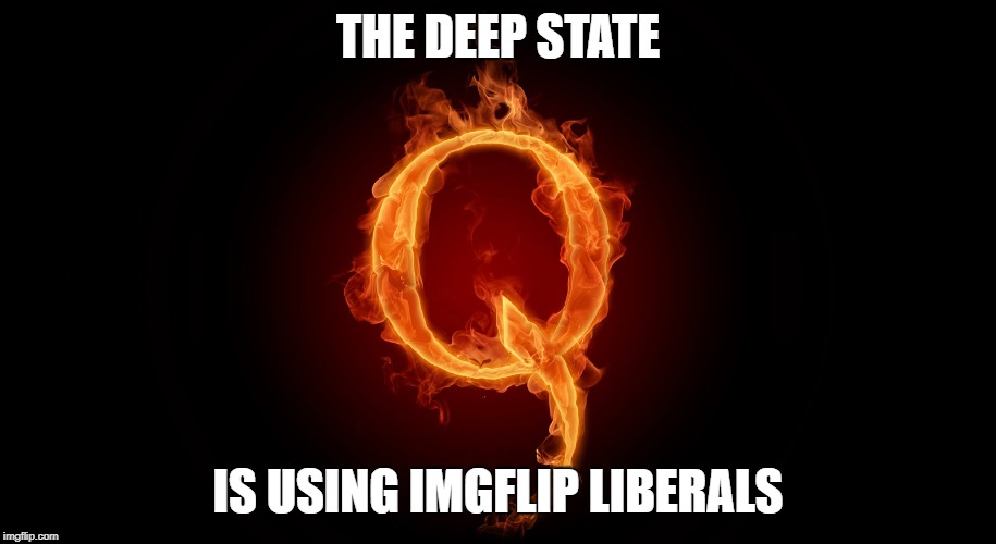 QANON | THE DEEP STATE; IS USING IMGFLIP LIBERALS | image tagged in qanon | made w/ Imgflip meme maker