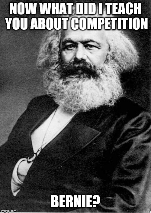 Karl Marx | NOW WHAT DID I TEACH YOU ABOUT COMPETITION BERNIE? | image tagged in karl marx | made w/ Imgflip meme maker