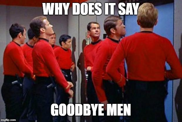 Star Trek Red Shirts | WHY DOES IT SAY; GOODBYE MEN | image tagged in star trek red shirts | made w/ Imgflip meme maker