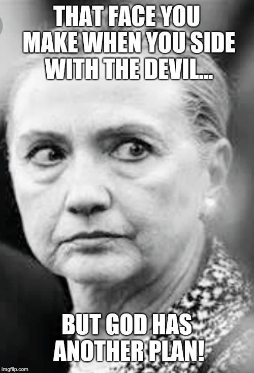 Devils friend | THAT FACE YOU MAKE WHEN YOU SIDE WITH THE DEVIL... BUT GOD HAS ANOTHER PLAN! | image tagged in killary | made w/ Imgflip meme maker
