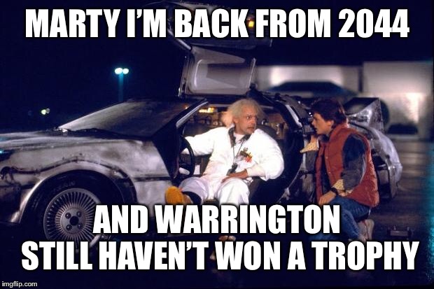 Back to the future | MARTY I’M BACK FROM 2044; AND WARRINGTON STILL HAVEN’T WON A TROPHY | image tagged in back to the future | made w/ Imgflip meme maker