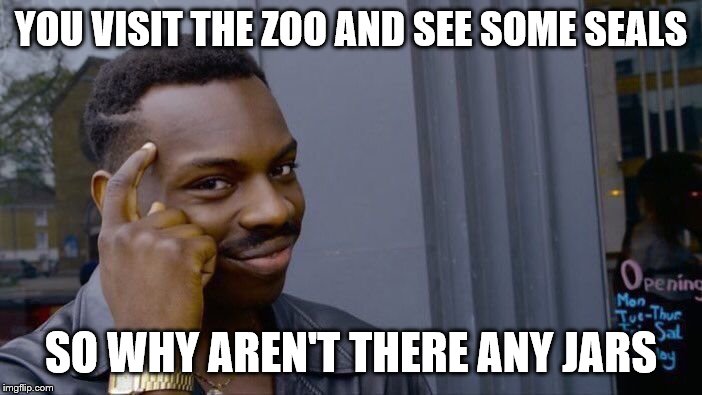 Roll Safe Think About It Meme | YOU VISIT THE ZOO AND SEE SOME SEALS; SO WHY AREN'T THERE ANY JARS | image tagged in memes,roll safe think about it | made w/ Imgflip meme maker